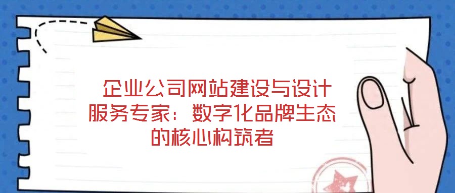  企業(yè)公司網(wǎng)站建設與設計服務專家：數(shù)字化品牌生態(tài)的核心構筑者