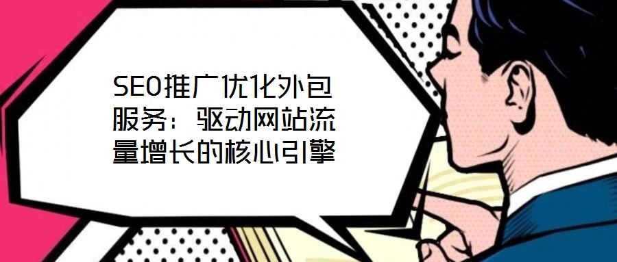 SEO推廣優(yōu)化外包服務:驅動網(wǎng)站流量增長的核心引擎