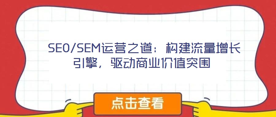  SEO/SEM運營之道：構建流量增長引擎，驅動商業(yè)價值突圍