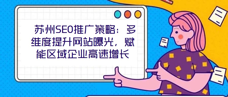  蘇州SEO推廣策略：多維度提升網(wǎng)站曝光，賦能區(qū)域企業(yè)高速增長(zhǎng)