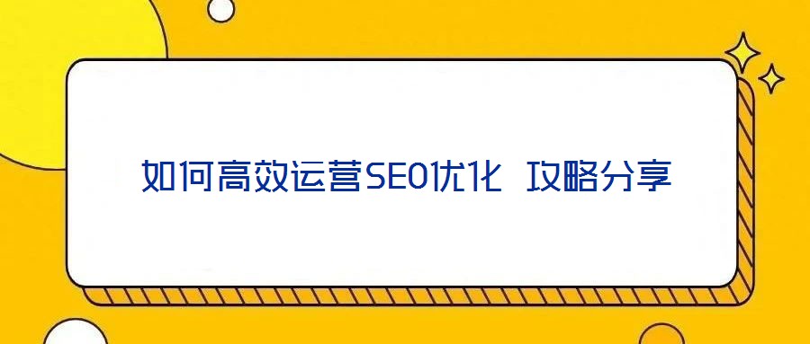 如何高效運(yùn)營(yíng)SEO優(yōu)化 攻略分享