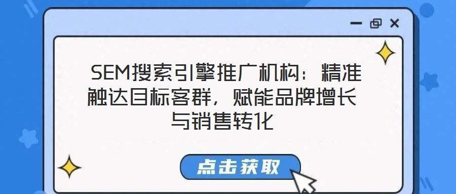  SEM搜索引擎推廣機構(gòu)：精準(zhǔn)觸達目標(biāo)客群，賦能品牌增長與銷售轉(zhuǎn)化