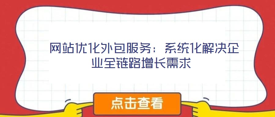  網(wǎng)站優(yōu)化外包服務(wù)：系統(tǒng)化解決企業(yè)全鏈路增長(zhǎng)需求