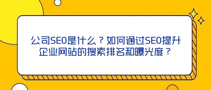 公司SEO是什么？如何通過(guò)SEO提升企業(yè)網(wǎng)站的搜索排名和曝光度？