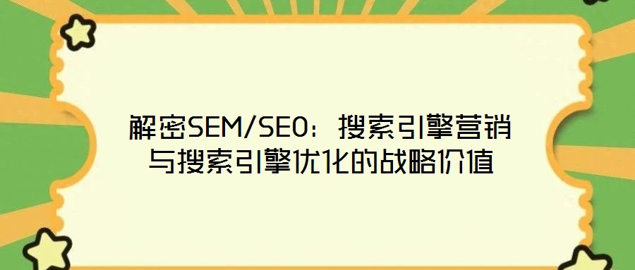 解密SEM/SEO：搜索引擎營銷與搜索引擎優(yōu)化的戰(zhàn)略價值