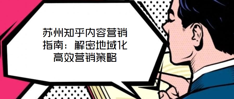 蘇州知乎內(nèi)容營銷指南：解密地域化高效營銷策略