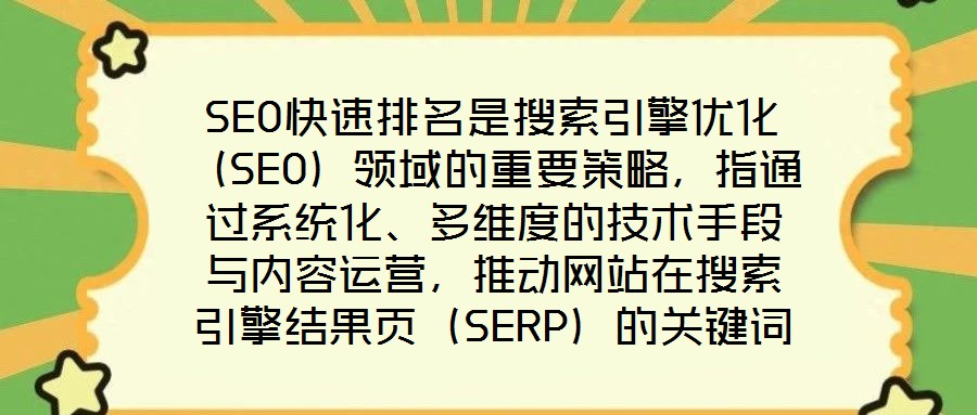 SEO快速排名是搜索引擎優(yōu)化（SEO）領(lǐng)域的重要策略，指通過系統(tǒng)化、多維度的技術(shù)手段與內(nèi)容運(yùn)營(yíng)，推動(dòng)網(wǎng)站在搜索引擎結(jié)果頁（SERP）的關(guān)鍵詞排名實(shí)現(xiàn)階梯式躍升，