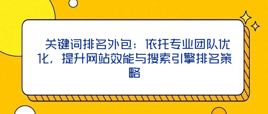 關鍵詞排名外包：依托專業(yè)團隊優(yōu)化，提升網(wǎng)站效能與搜索引擎排名策略