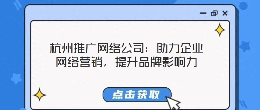 杭州推廣網(wǎng)絡(luò)公司：助力企業(yè)網(wǎng)絡(luò)營銷，提升品牌影響力