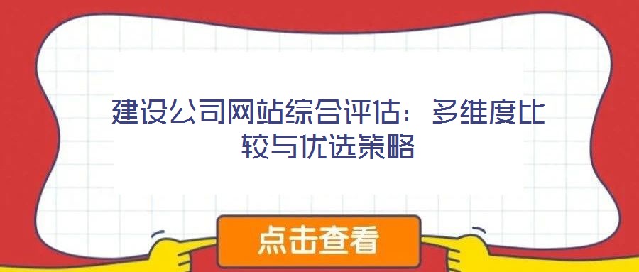 建設(shè)公司網(wǎng)站綜合評估：多維度比較與優(yōu)選策略
