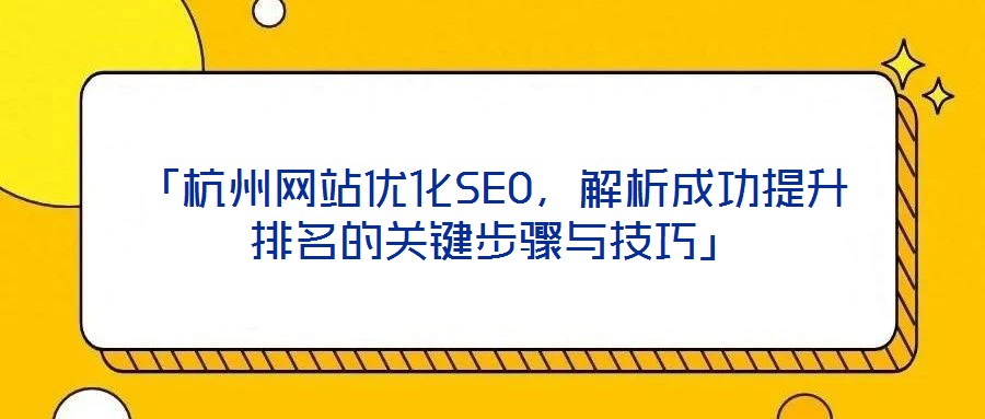 「杭州網站優(yōu)化SEO，解析成功提升排名的關鍵步驟與技巧」