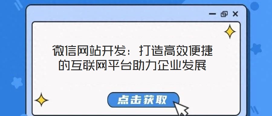 微信網(wǎng)站開發(fā)：打造高效便捷的互聯(lián)網(wǎng)平臺助力企業(yè)發(fā)展