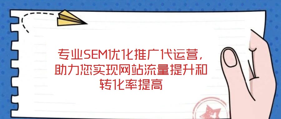  專業(yè)SEM優(yōu)化推廣代運(yùn)營(yíng)，助力您實(shí)現(xiàn)網(wǎng)站流量提升和轉(zhuǎn)化率提高