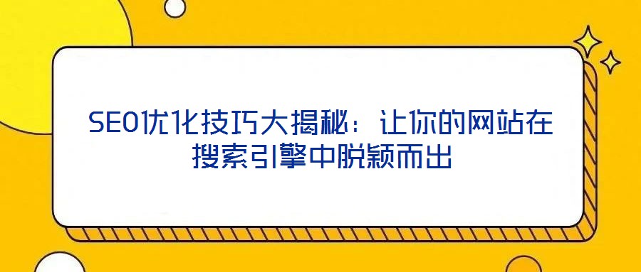 SEO優(yōu)化技巧大揭秘:讓你的網(wǎng)站在搜索引擎中脫穎而出