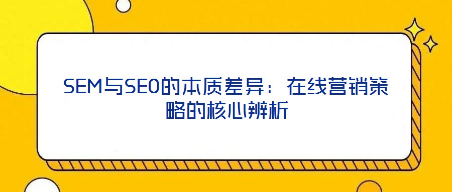 SEM與SEO的本質差異：在線營銷策略的核心辨析