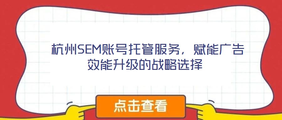  杭州SEM賬號托管服務(wù)，賦能廣告效能升級的戰(zhàn)略選擇
