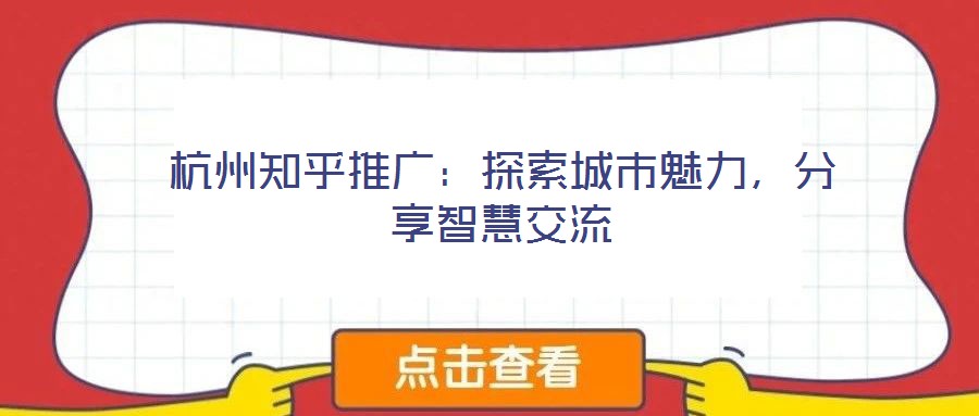 杭州知乎推廣：探索城市魅力，分享智慧交流