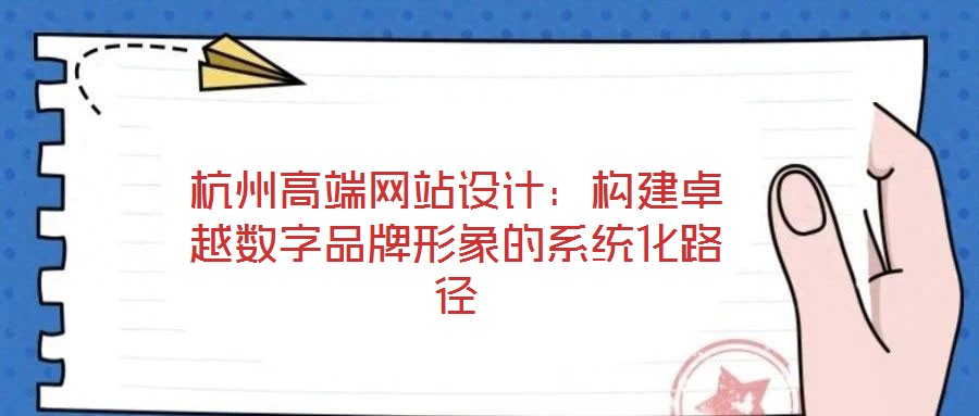 杭州高端網(wǎng)站設(shè)計(jì)：構(gòu)建卓越數(shù)字品牌形象的系統(tǒng)化路徑