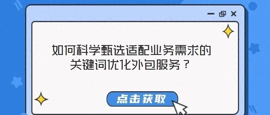 如何科學(xué)甄選適配業(yè)務(wù)需求的關(guān)鍵詞優(yōu)化外包服務(wù)？
