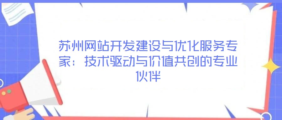 蘇州網(wǎng)站開(kāi)發(fā)建設(shè)與優(yōu)化服務(wù)專家：技術(shù)驅(qū)動(dòng)與價(jià)值共創(chuàng)的專業(yè)伙伴