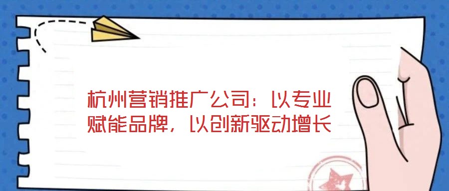 杭州營銷推廣公司：以專業(yè)賦能品牌，以創(chuàng)新驅(qū)動增長