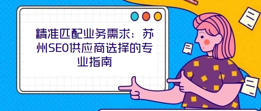 精準(zhǔn)匹配業(yè)務(wù)需求：蘇州SEO供應(yīng)商選擇的專業(yè)指南