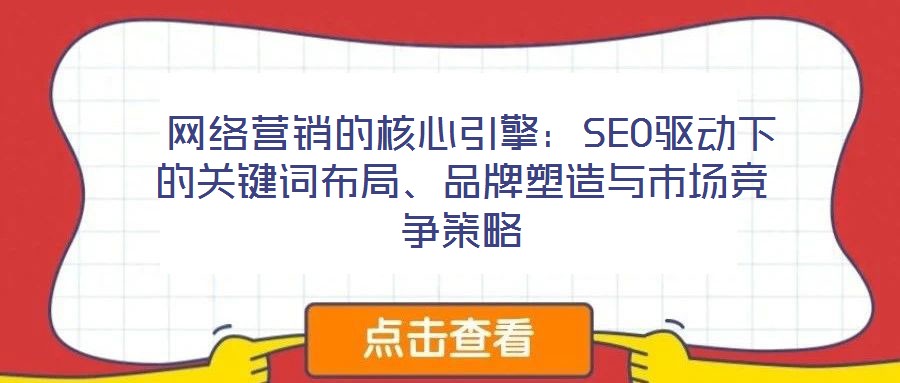  網(wǎng)絡(luò)營銷的核心引擎：SEO驅(qū)動下的關(guān)鍵詞布局、品牌塑造與市場競爭策略