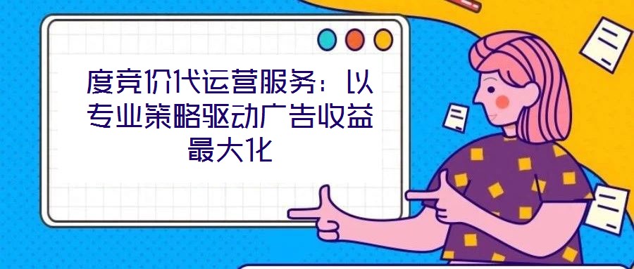 度競價代運營服務：以專業(yè)策略驅動廣告收益最大化