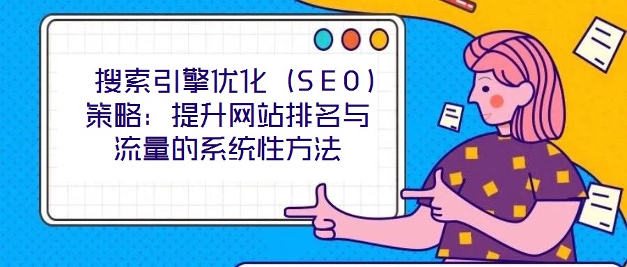  搜索引擎優(yōu)化（SEO）策略：提升網站排名與流量的系統(tǒng)性方法