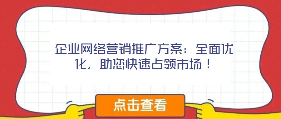 企業(yè)網(wǎng)絡(luò)營銷推廣方案：全面優(yōu)化，助您快速占領(lǐng)市場！