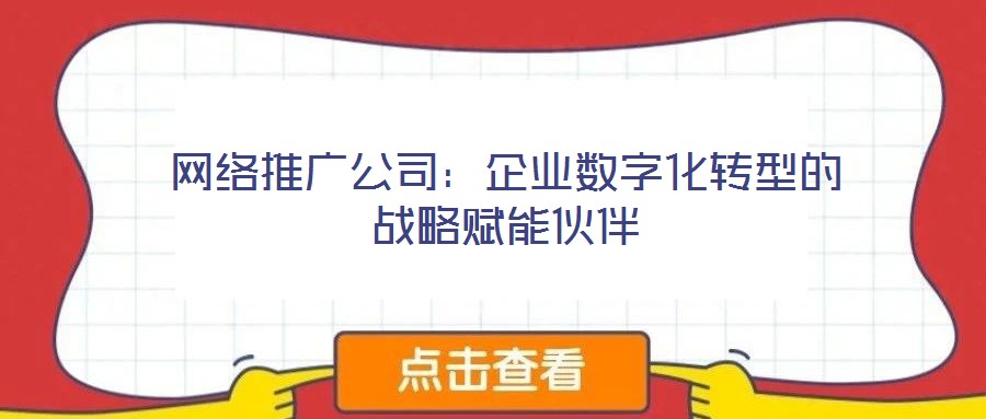 網(wǎng)絡(luò)推廣公司：企業(yè)數(shù)字化轉(zhuǎn)型的戰(zhàn)略賦能伙伴