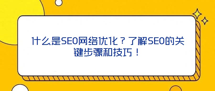 什么是SEO網(wǎng)絡(luò)優(yōu)化？了解SEO的關(guān)鍵步驟和技巧！