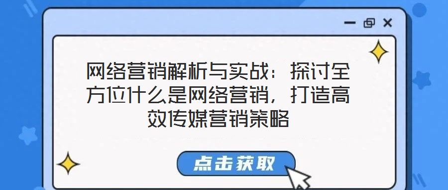 網(wǎng)絡(luò)營銷解析與實(shí)戰(zhàn)：探討全方位什么是網(wǎng)絡(luò)營銷，打造高效傳媒營銷策略