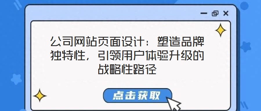 公司網(wǎng)站頁面設(shè)計：塑造品牌獨特性，引領(lǐng)用戶體驗升級的戰(zhàn)略性路徑