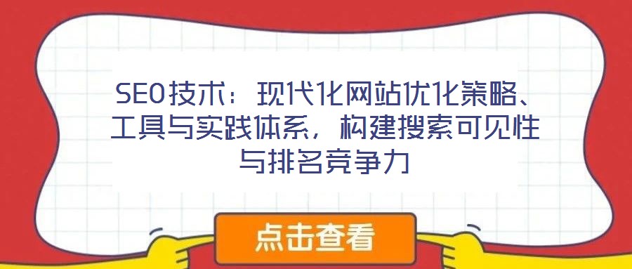  SEO技術：現(xiàn)代化網站優(yōu)化策略、工具與實踐體系，構建搜索可見性與排名競爭力