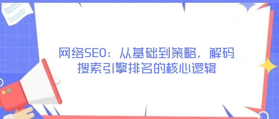 網(wǎng)絡(luò)SEO：從基礎(chǔ)到策略，解碼搜索引擎排名的核心邏輯