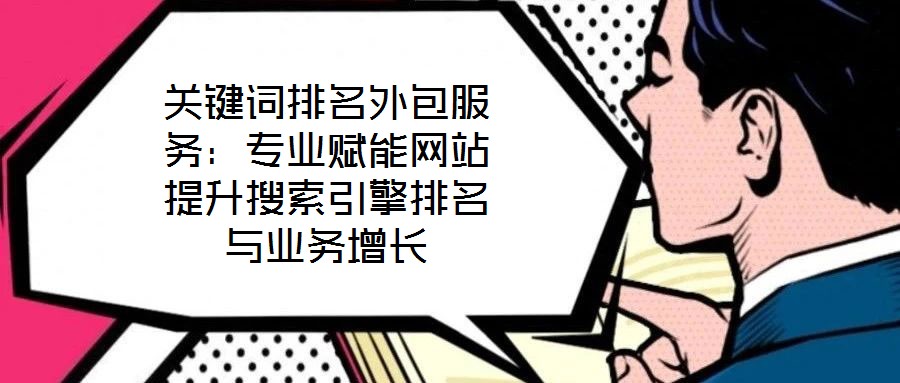 關鍵詞排名外包服務：專業(yè)賦能網站提升搜索引擎排名與業(yè)務增長