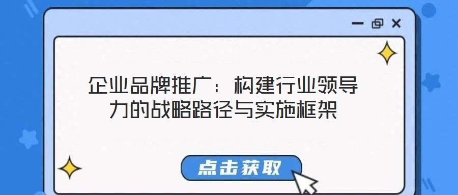 企業(yè)品牌推廣：構(gòu)建行業(yè)領(lǐng)導(dǎo)力的戰(zhàn)略路徑與實(shí)施框架