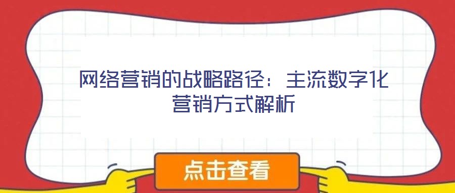 網(wǎng)絡(luò)營(yíng)銷的戰(zhàn)略路徑：主流數(shù)字化營(yíng)銷方式解析