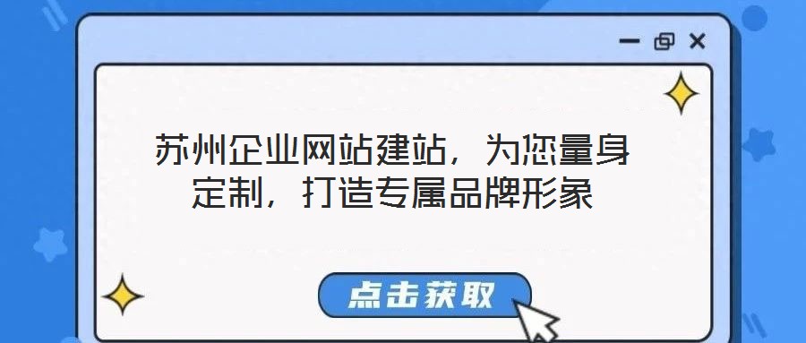 蘇州企業(yè)網(wǎng)站建站，為您量身定制，打造專屬品牌形象