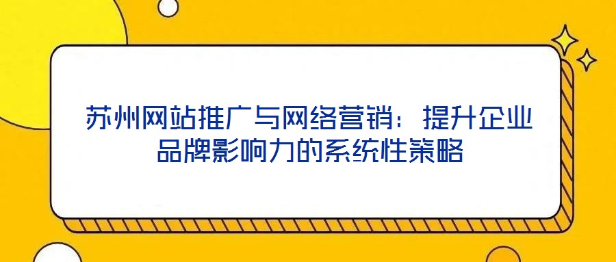 蘇州網站推廣與網絡營銷：提升企業(yè)品牌影響力的系統(tǒng)性策略
