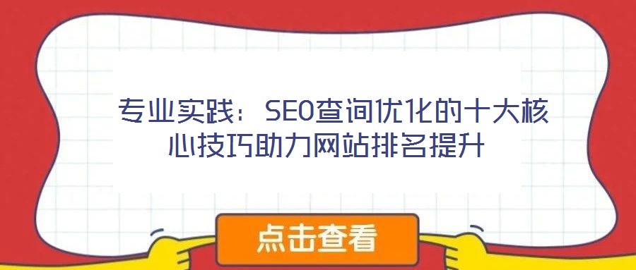  專業(yè)實(shí)踐：SEO查詢優(yōu)化的十大核心技巧助力網(wǎng)站排名提升