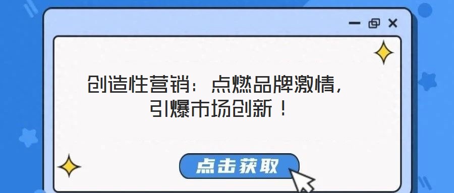 創(chuàng)造性營銷：點燃品牌激情，引爆市場創(chuàng)新！