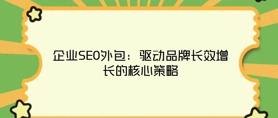 企業(yè)SEO外包：驅(qū)動品牌長效增長的核心策略