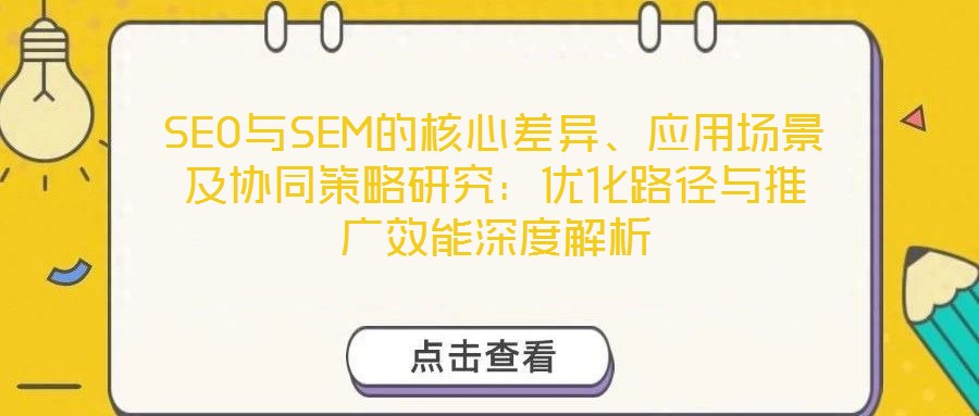 SEO與SEM的核心差異、應用場景及協同策略研究：優(yōu)化路徑與推廣效能深度解析