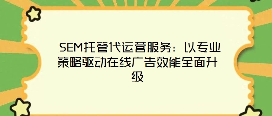  SEM托管代運(yùn)營(yíng)服務(wù)：以專業(yè)策略驅(qū)動(dòng)在線廣告效能全面升級(jí)