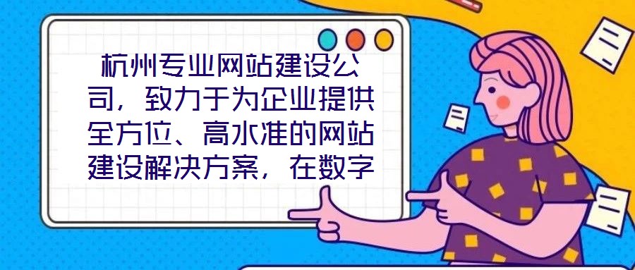 杭州專業(yè)網(wǎng)站建設(shè)公司，致力于為企業(yè)提供全方位、高水準(zhǔn)的網(wǎng)站建設(shè)解決方案，在數(shù)字化浪潮中助力客戶塑造卓越的線上品牌形象。公司深知網(wǎng)站作為企業(yè)展示實(shí)力、連接用戶的核