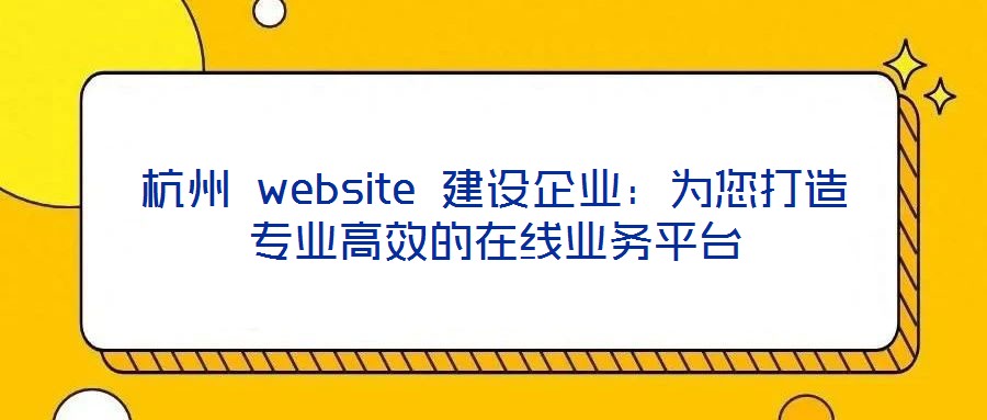 杭州 website 建設(shè)企業(yè)：為您打造專業(yè)高效的在線業(yè)務(wù)平臺