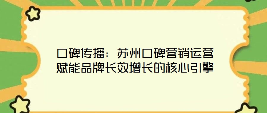 口碑傳播：蘇州口碑營銷運(yùn)營賦能品牌長效增長的核心引擎