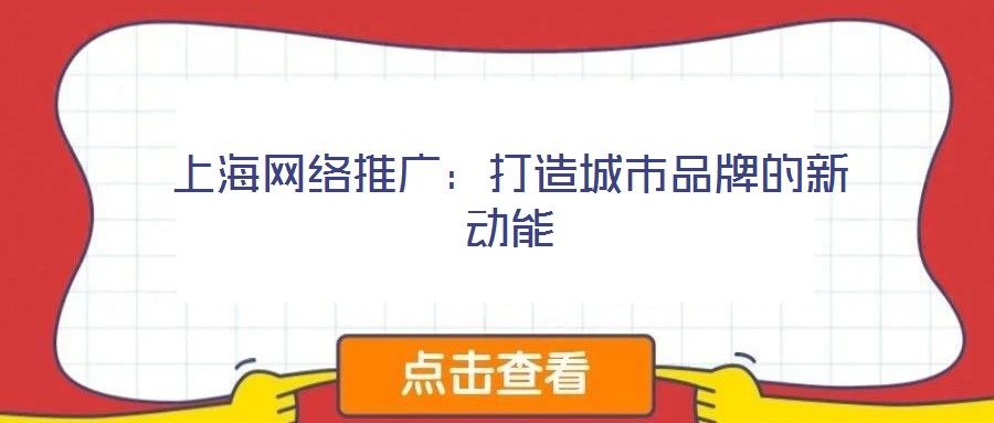 上海網(wǎng)絡(luò)推廣：打造城市品牌的新動能